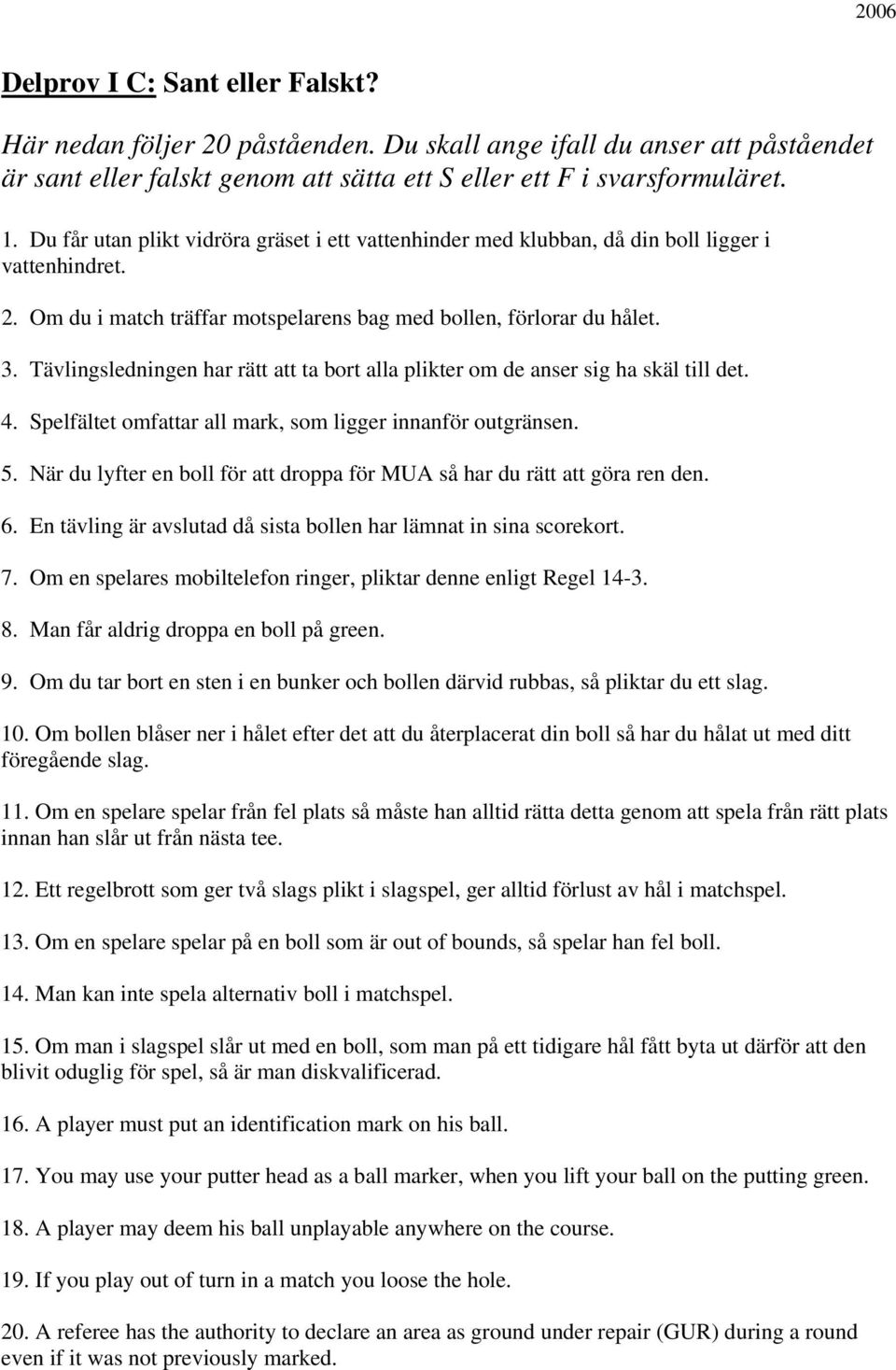 Tävlingsledningen har rätt att ta bort alla plikter om de anser sig ha skäl till det. 4. Spelfältet omfattar all mark, som ligger innanför outgränsen. 5.