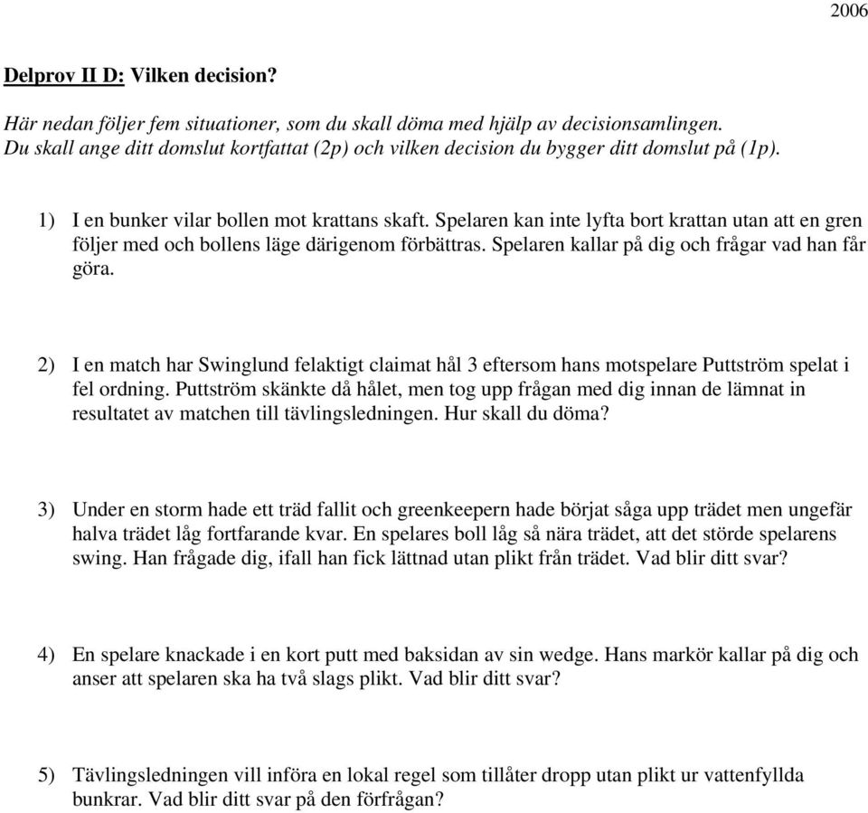 Spelaren kan inte lyfta bort krattan utan att en gren följer med och bollens läge därigenom förbättras. Spelaren kallar på dig och frågar vad han får göra.