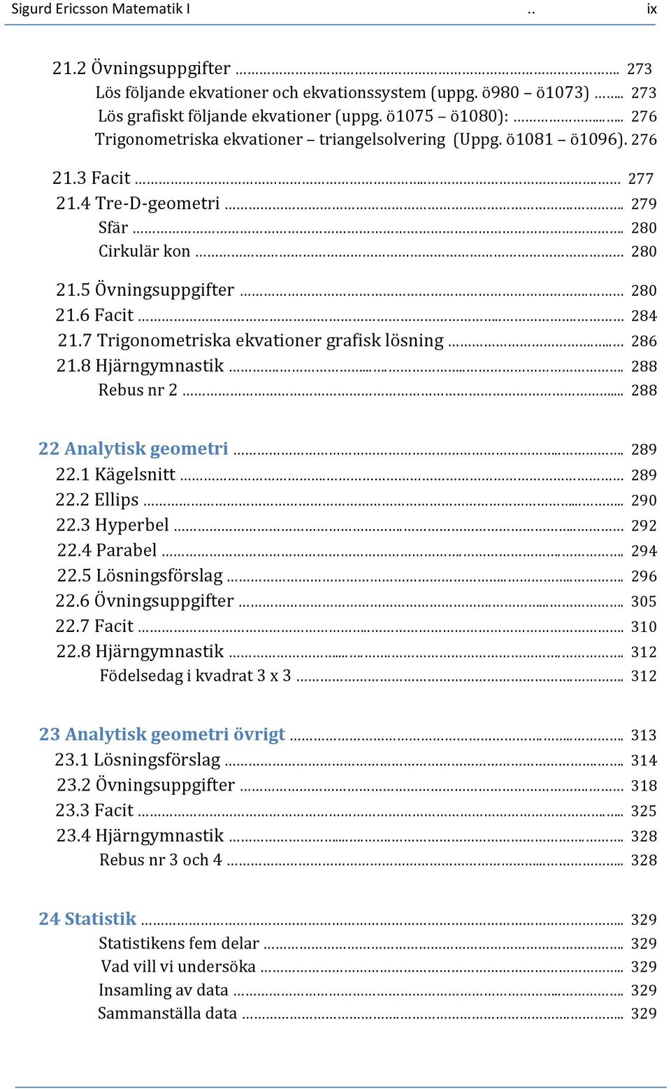 7 Trigonometriska ekvationer grafisk lösning... 286 21.8 Hjärngymnastik........ 288 Rebus nr 2... 288 22 Analytisk geometri... 289 22.1 Kägelsnitt. 289 22.2 Ellips..... 290 22.3 Hyperbel... 292 22.