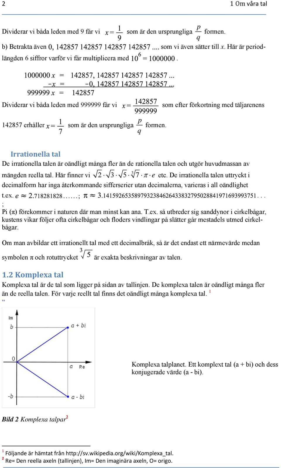 Irrationella tal De irrationella talen är oändligt många fler än de rationella talen och utgör huvudmassan av 3 mängden reella tal. Här finner vi 2 3 5 7 e etc.