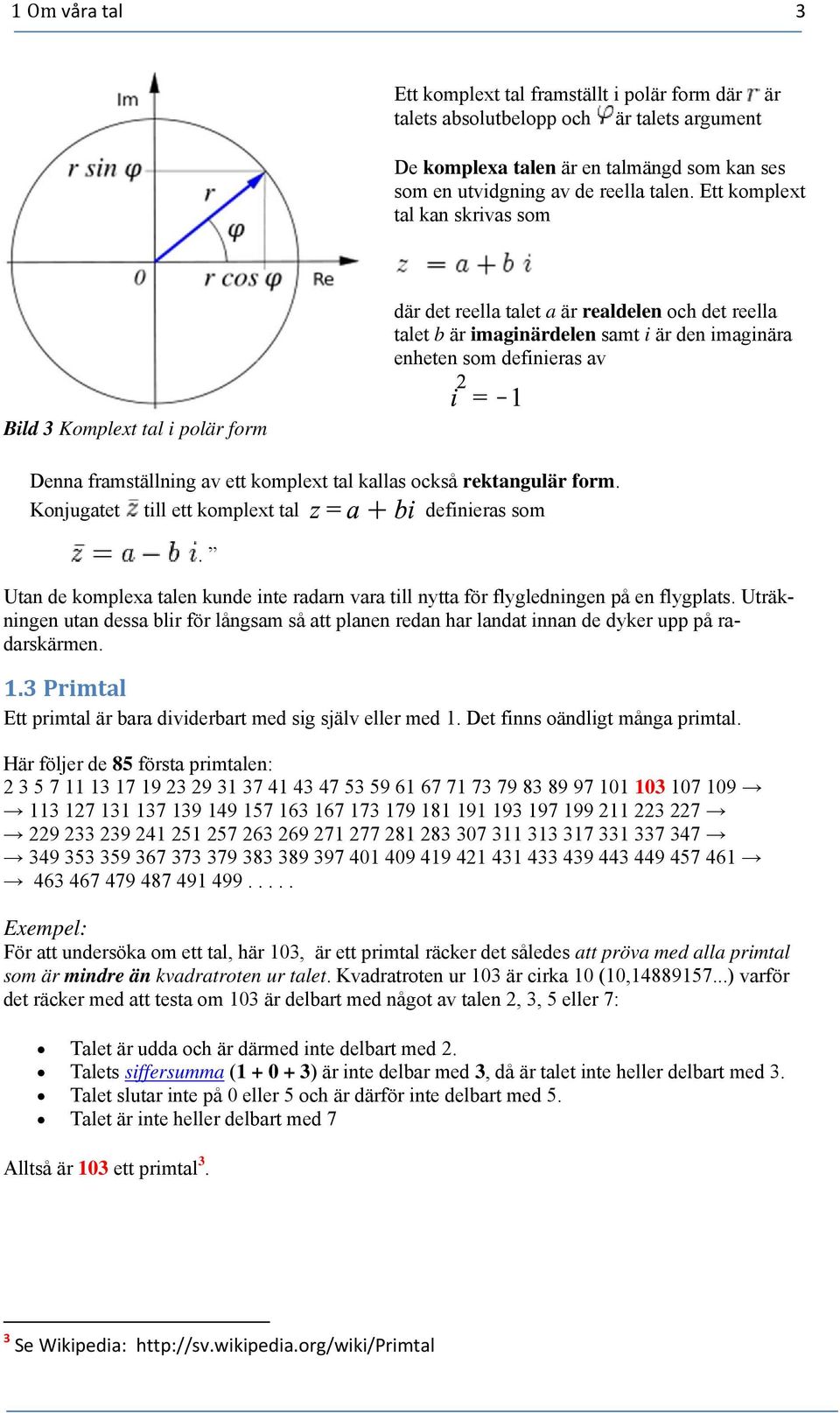 framställning av ett komplext tal kallas också rektangulär form. Konjugatet till ett komplext tal definieras som.