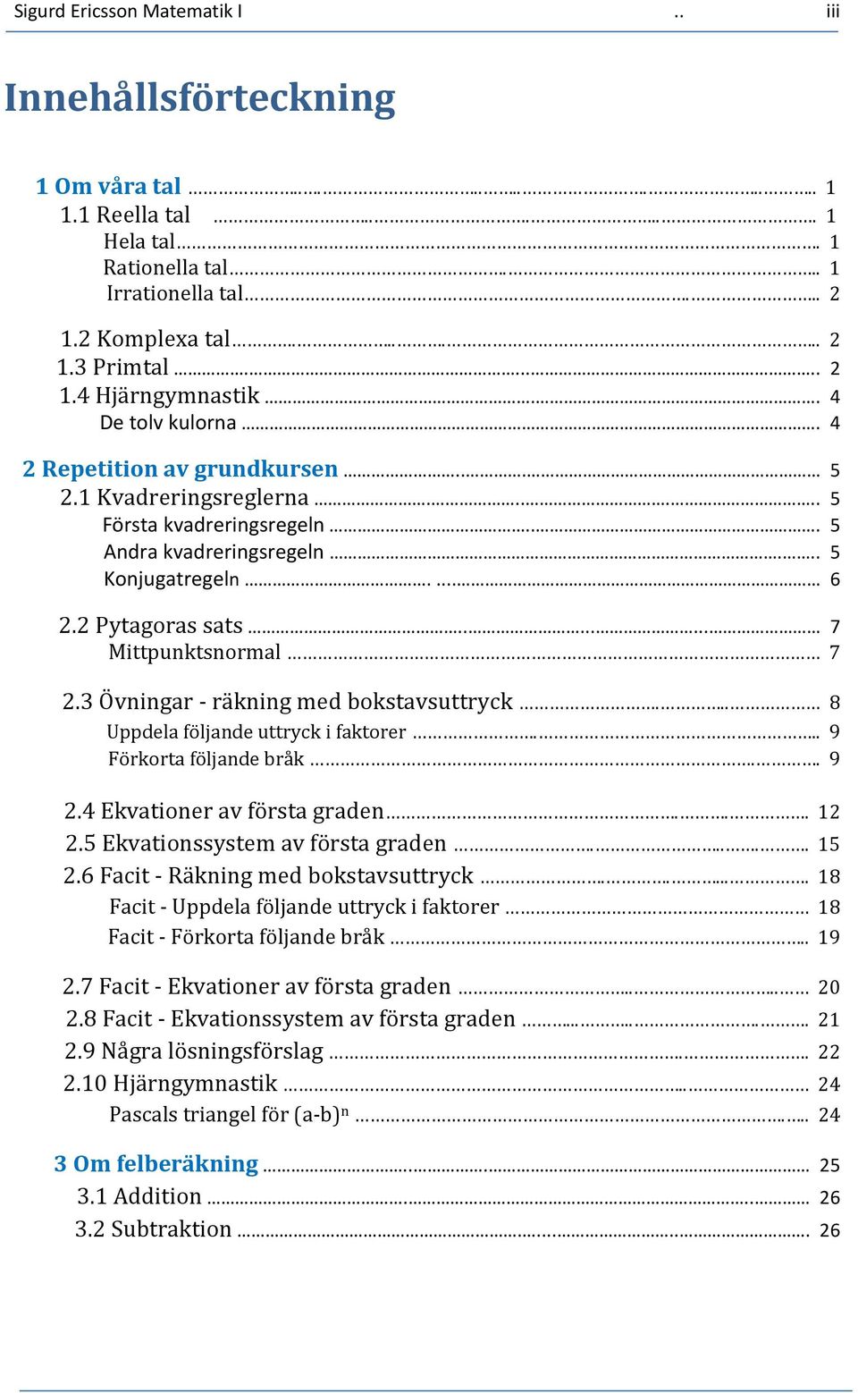 2 Pytagoras sats........ 7 Mittpunktsnormal 7 2.3 Övningar räkning med bokstavsuttryck... 8 Uppdela följande uttryck i faktorer... 9 Förkorta följande bråk.. 9 2.4 Ekvationer av första graden... 12 2.