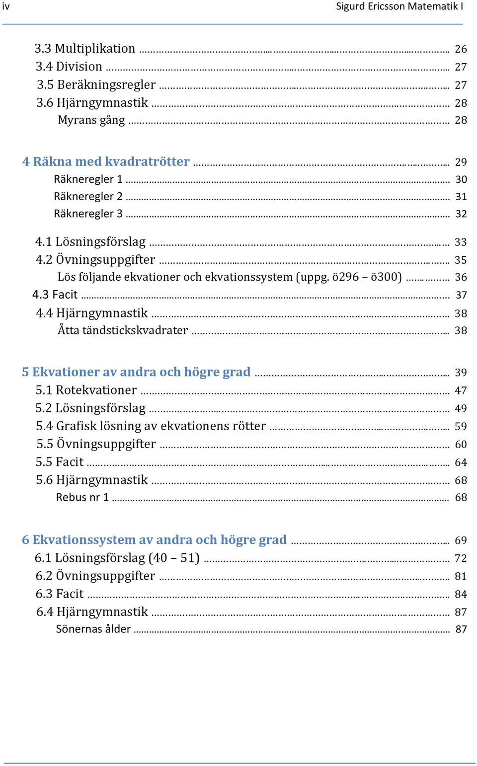 38 Åtta tändstickskvadrater.. 38 5 Ekvationer av andra och högre grad.... 39 5.1 Rotekvationer.. 47 5.2 Lösningsförslag.. 49 5.4 Grafisk lösning av ekvationens rötter..... 59 5.5 Övningsuppgifter.