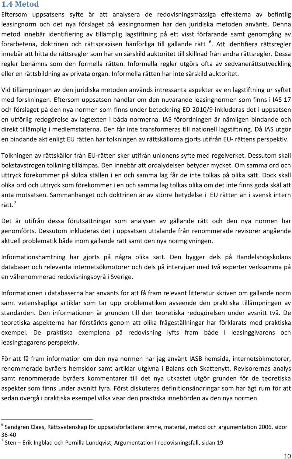 Att identifiera rättsregler innebär att hitta de rättsregler som har en särskild auktoritet till skillnad från andra rättsregler. Dessa regler benämns som den formella rätten.