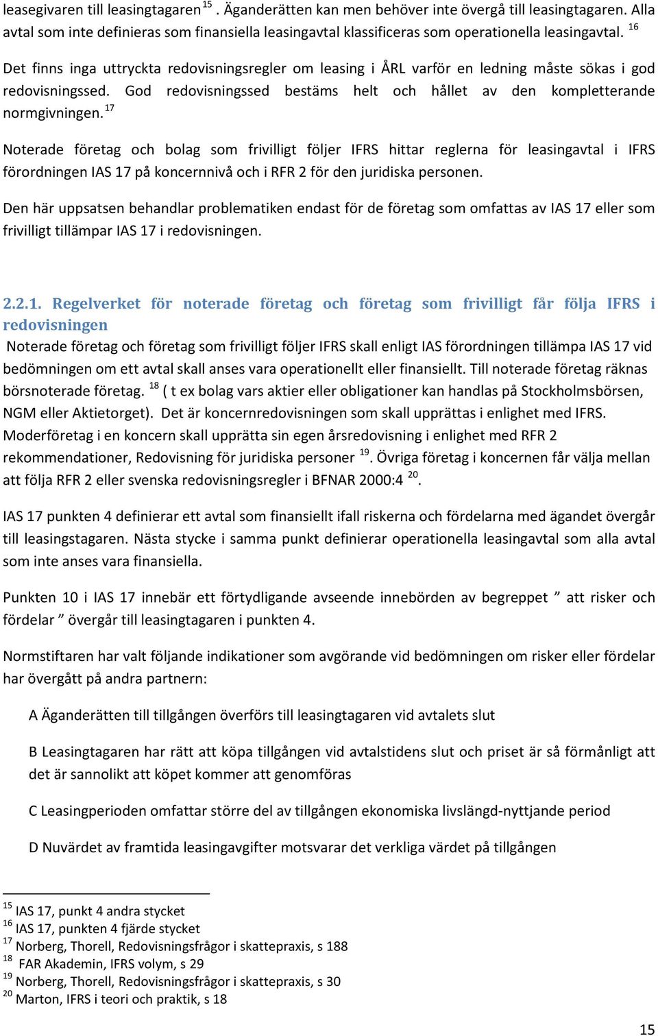 16 Det finns inga uttryckta redovisningsregler om leasing i ÅRL varför en ledning måste sökas i god redovisningssed. God redovisningssed bestäms helt och hållet av den kompletterande normgivningen.