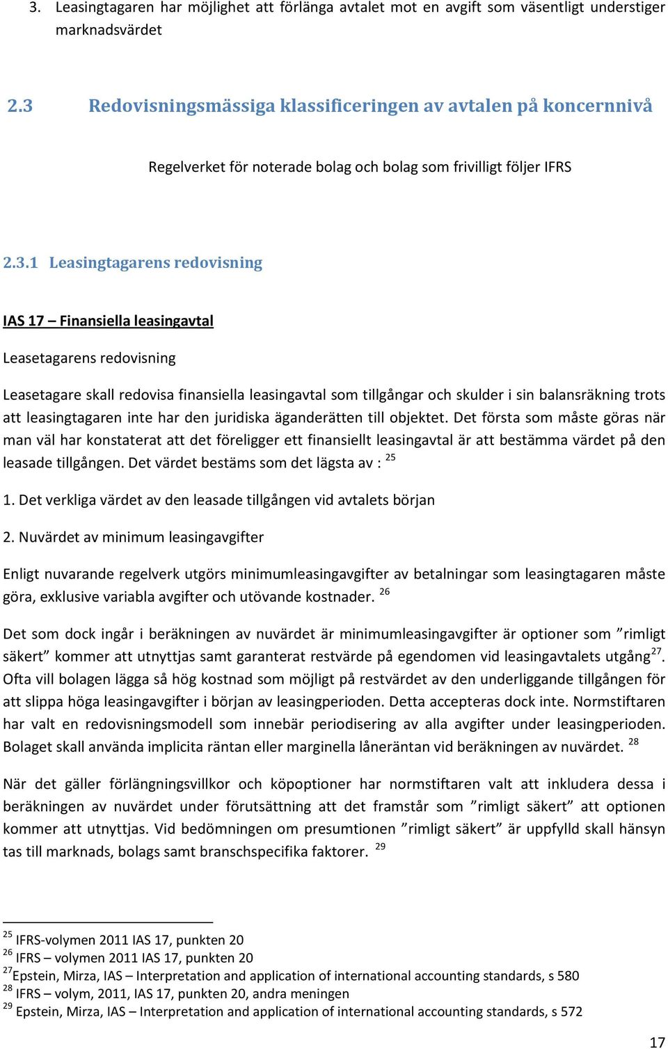 Leasetagarens redovisning Leasetagare skall redovisa finansiella leasingavtal som tillgångar och skulder i sin balansräkning trots att leasingtagaren inte har den juridiska äganderätten till objektet.