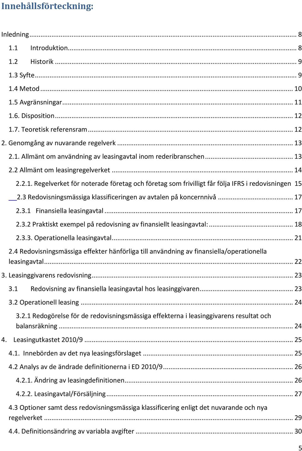 3 Redovisningsmässiga klassificeringen av avtalen på koncernnivå... 17 2.3.1 Finansiella leasingavtal... 17 2.3.2 Praktiskt exempel på redovisning av finansiellt leasingavtal:... 18 2.3.3. Operationella leasingavtal.