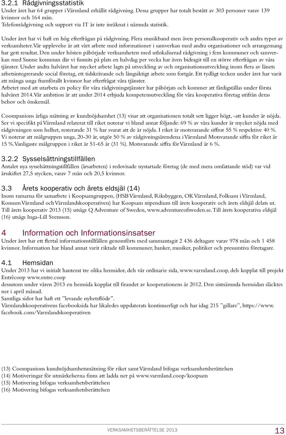 Flera musikband men även personalkooperativ och andra typer av verksamheter. Vår upplevelse är att vårt arbete med informationer i samverkan med andra organisationer och arrangemang har gett resultat.