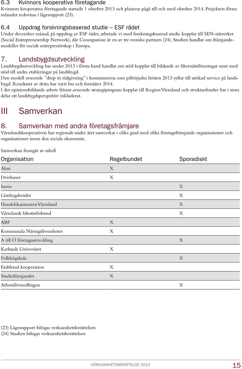 Coompanion är en av tre svenska partners (24). Studien handlar om främjandemodeller för socialt entreprenörskap i Europa. 7.