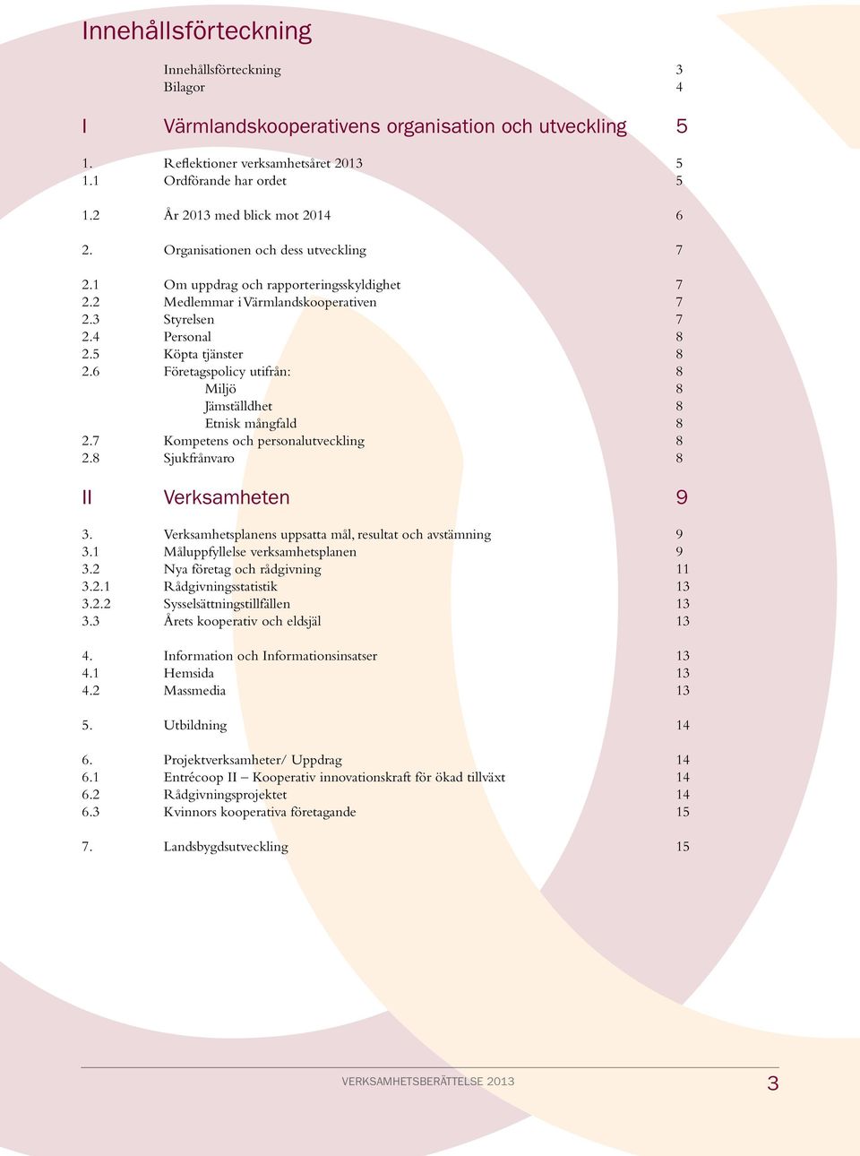 5 Köpta tjänster 8 2.6 Företagspolicy utifrån: 8 Miljö 8 Jämställdhet 8 Etnisk mångfald 8 2.7 Kompetens och personalutveckling 8 2.8 Sjukfrånvaro 8 II Verksamheten 9 3.