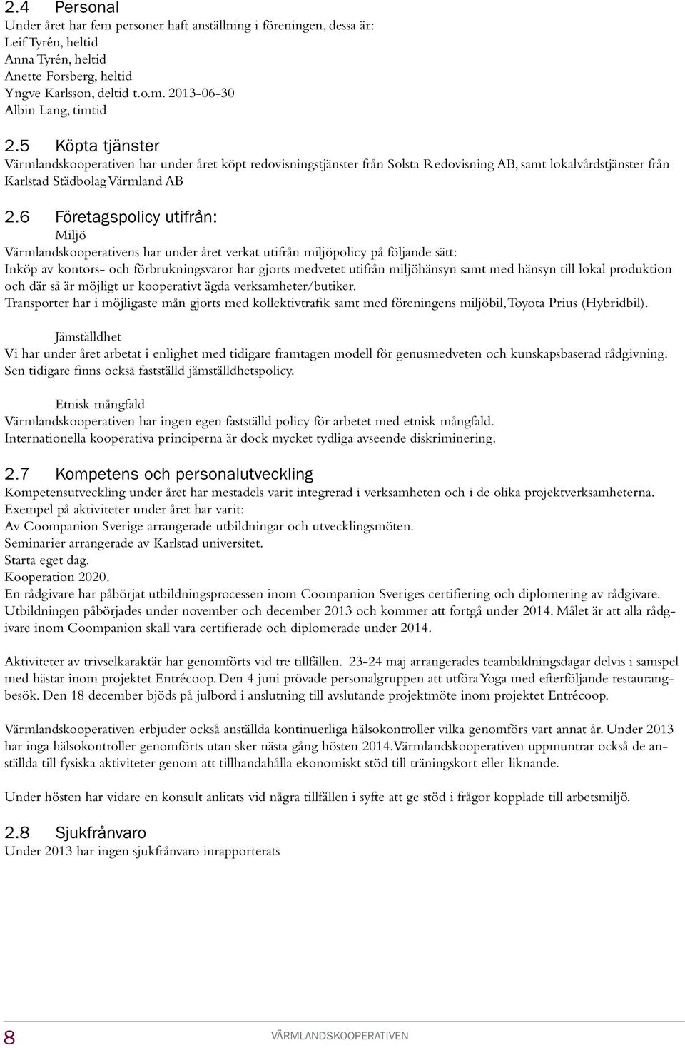 6 Företagspolicy utifrån: Miljö Värmlandskooperativens har under året verkat utifrån miljöpolicy på följande sätt: Inköp av kontors- och förbrukningsvaror har gjorts medvetet utifrån miljöhänsyn samt