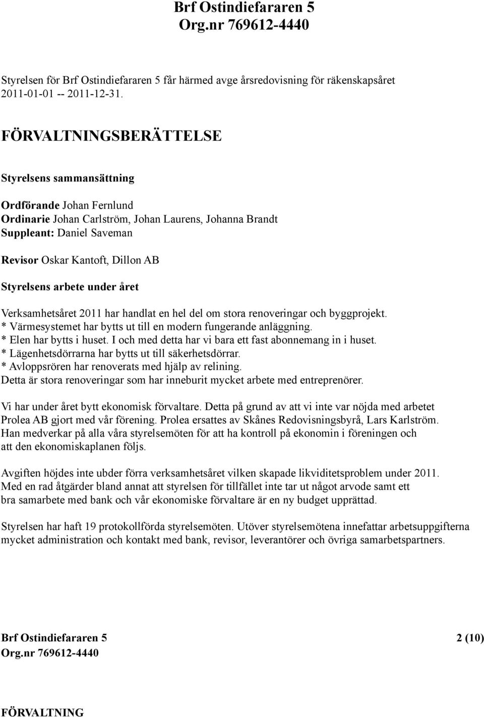 Styrelsens arbete under året Verksamhetsåret 211 har handlat en hel del om stora renoveringar och byggprojekt. * Värmesystemet har bytts ut till en modern fungerande anläggning.