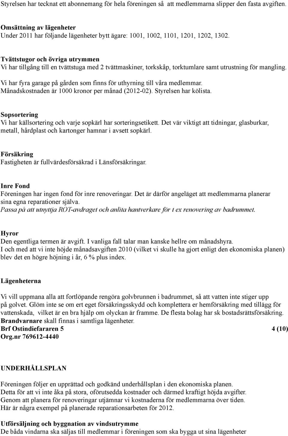 Tvättstugor och övriga utrymmen Vi har tillgång till en tvättstuga med 2 tvättmaskiner, torkskåp, torktumlare samt utrustning för mangling.