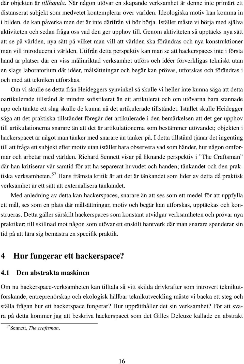 Genom aktiviteten så upptäcks nya sätt att se på världen, nya sätt på vilket man vill att världen ska förändras och nya konstruktioner man vill introducera i världen.