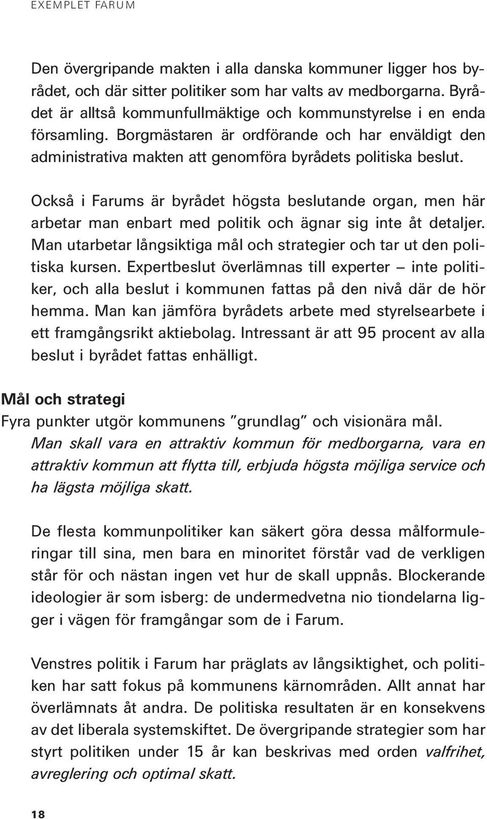 Också i Farums är byrådet högsta beslutande organ, men här arbetar man enbart med politik och ägnar sig inte åt detaljer. Man utarbetar långsiktiga mål och strategier och tar ut den politiska kursen.