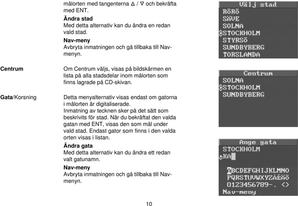 Detta menyalternativ visas endast om gatorna i målorten är digitaliserade. Inmatning av tecknen sker på det sätt som beskrivits för stad.