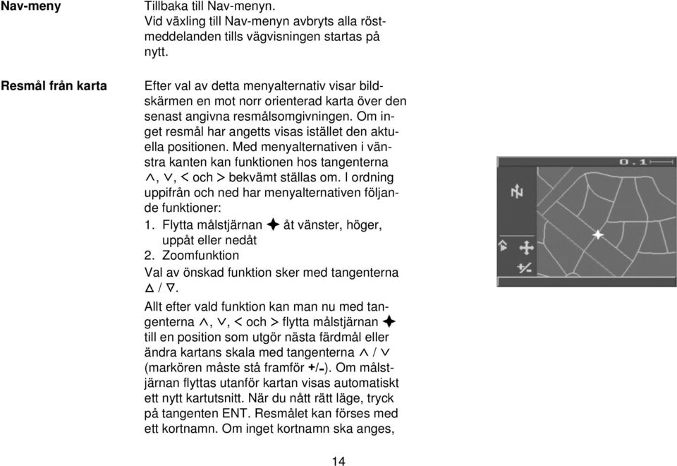 Med menyalternativen i vänstra kanten kan funktionen hos tangenterna,, och bekvämt ställas om. I ordning uppifrån och ned har menyalternativen följande funktioner: 1.