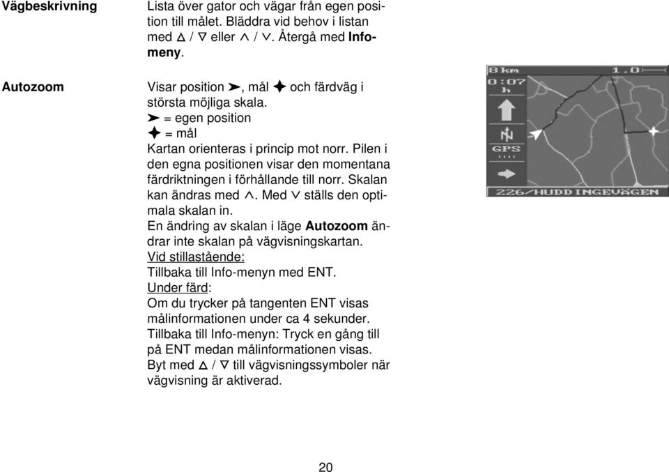 Pilen i den egna positionen visar den momentana färdriktningen i förhållande till norr. Skalan kan ändras med. Med ställs den optimala skalan in.