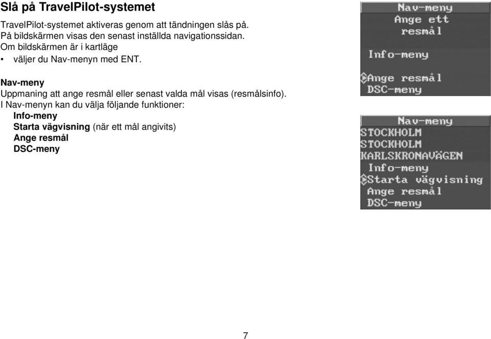 Om bildskärmen är i kartläge väljer du Nav-menyn med ENT.