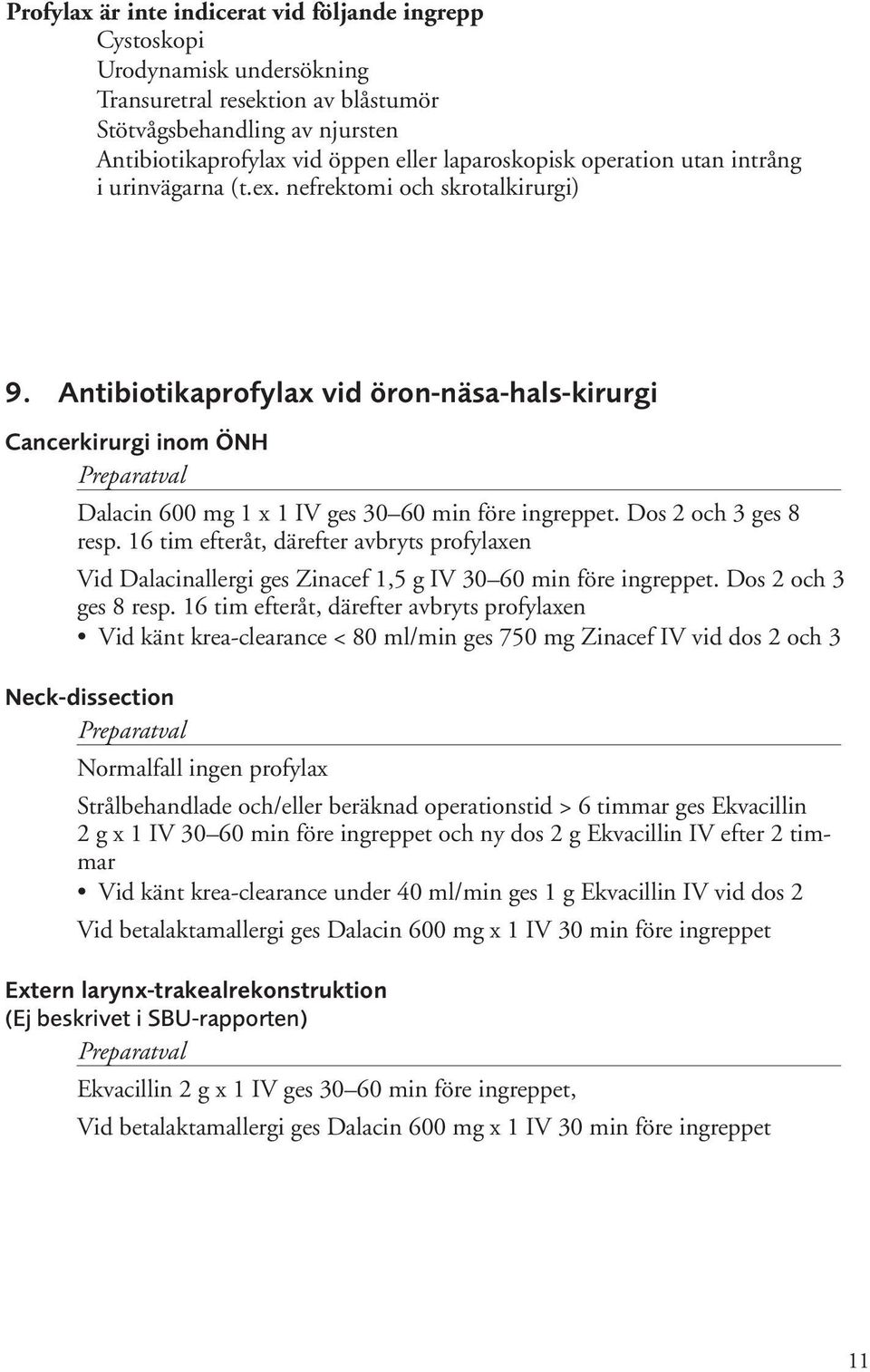 Antibiotikaprofylax vid öron-näsa-hals-kirurgi Cancerkirurgi inom ÖNH Dalacin 600 mg 1 x 1 IV ges 30 60 min före ingreppet. Dos 2 och 3 ges 8 resp.