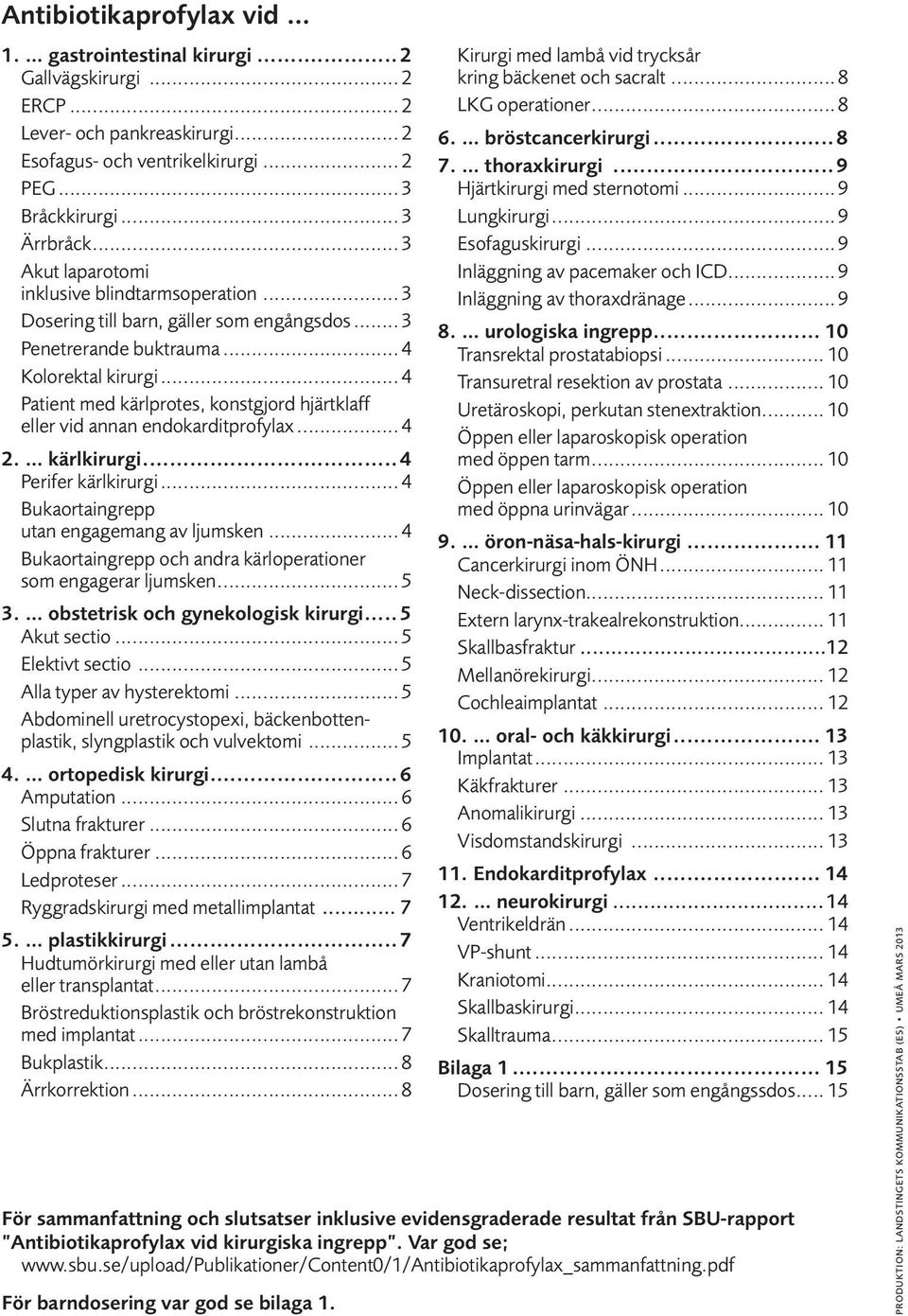 .. 4 Patient med kärlprotes, konstgjord hjärtklaff eller vid annan endokarditprofylax... 4 2. kärlkirurgi...4 Perifer kärlkirurgi... 4 Bukaortaingrepp utan engagemang av ljumsken.