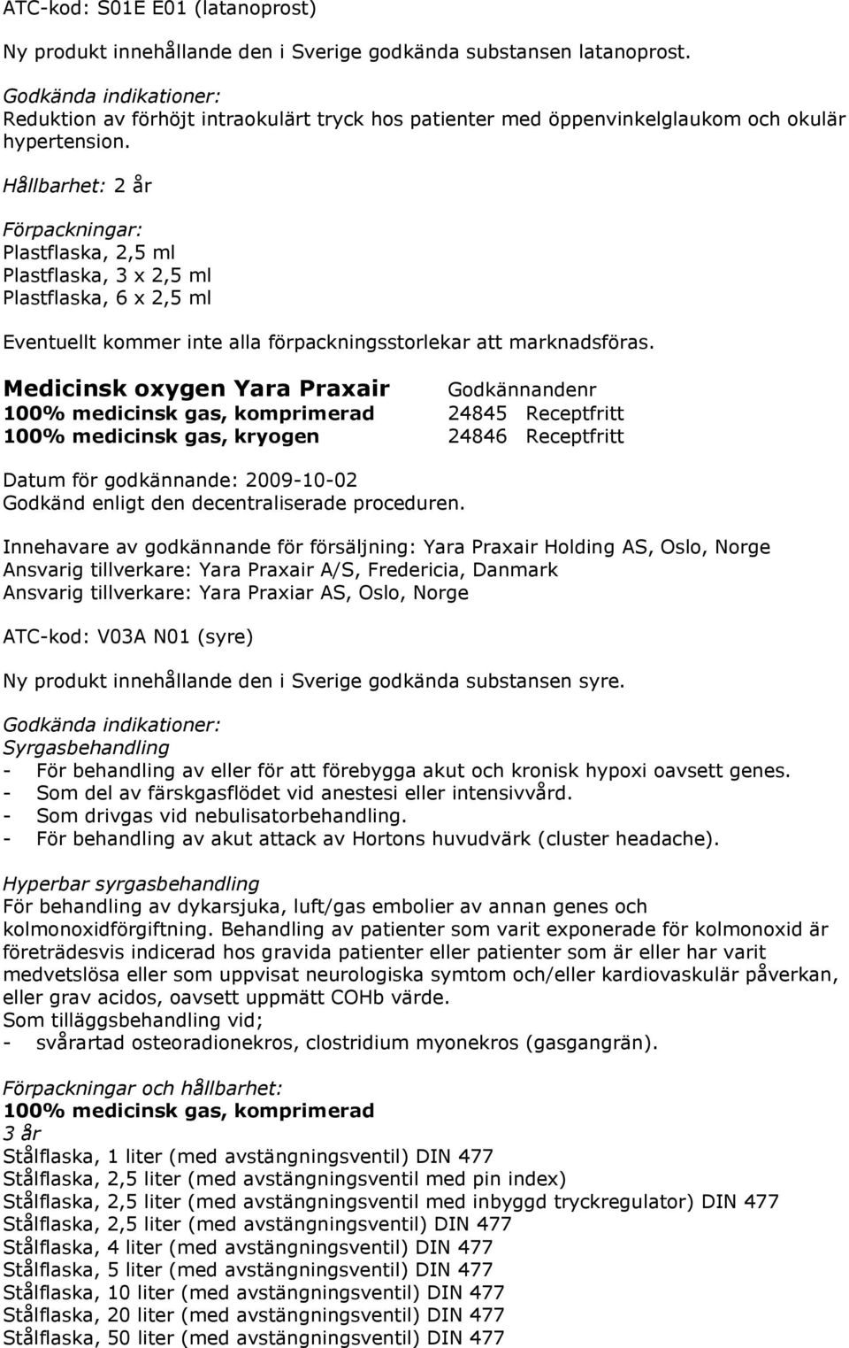 Hållbarhet: 2 år Förpackningar: Plastflaska, 2,5 ml Plastflaska, 3 x 2,5 ml Plastflaska, 6 x 2,5 ml Eventuellt kommer inte alla förpackningsstorlekar att marknadsföras.