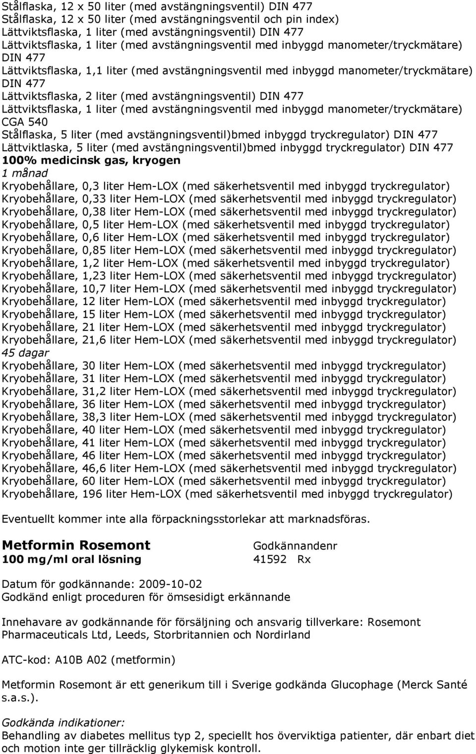 avstängningsventil) DIN 477 Lättviktsflaska, 1 liter (med avstängningsventil med inbyggd manometer/tryckmätare) CGA 540 Stålflaska, 5 liter (med avstängningsventil)bmed inbyggd tryckregulator) DIN