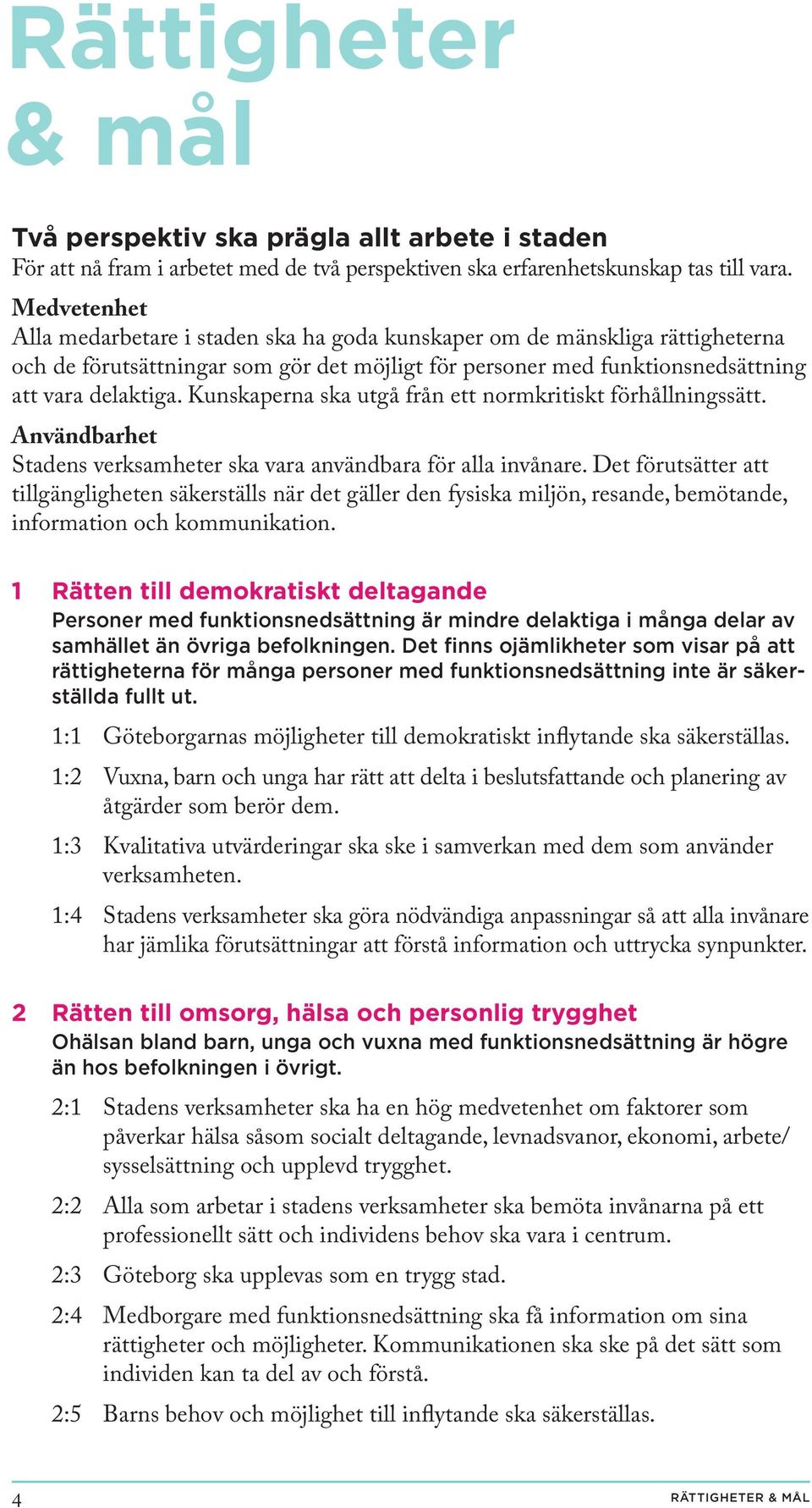 Kunskaperna ska utgå från ett normkritiskt förhållningssätt. Användbarhet Stadens verksamheter ska vara användbara för alla invånare.