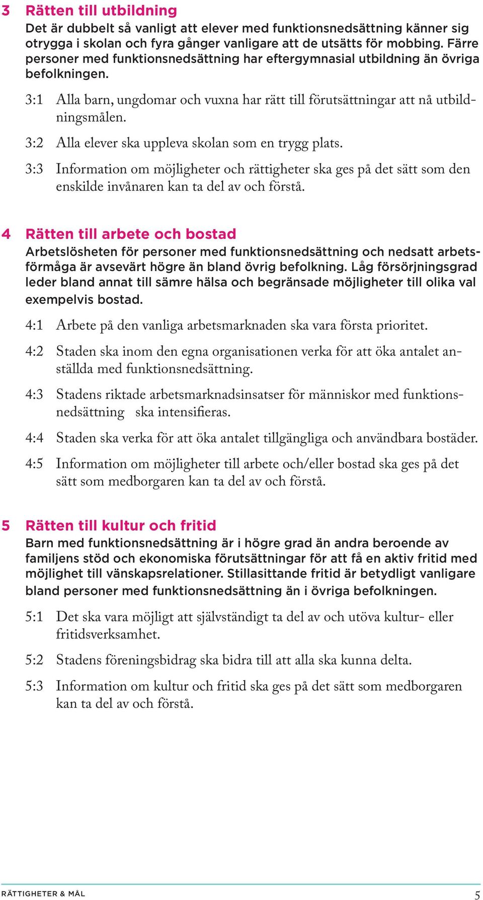 3:2 Alla elever ska uppleva skolan som en trygg plats. 3:3 Information om möjligheter och rättigheter ska ges på det sätt som den enskilde invånaren kan ta del av och förstå.