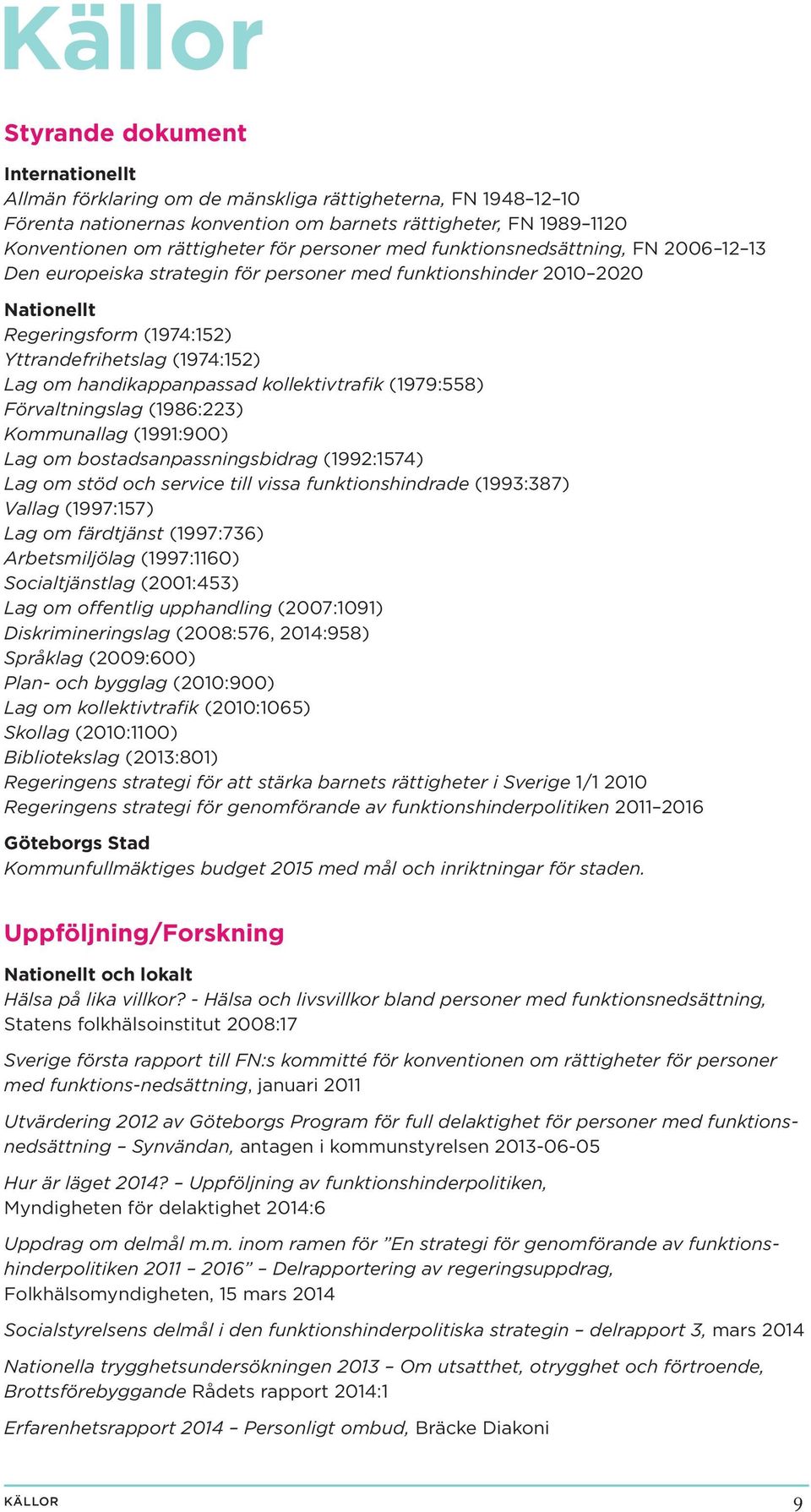 handikappanpassad kollektivtrafik (1979:558) Förvaltningslag (1986:223) Kommunallag (1991:900) Lag om bostadsanpassningsbidrag (1992:1574) Lag om stöd och service till vissa funktionshindrade