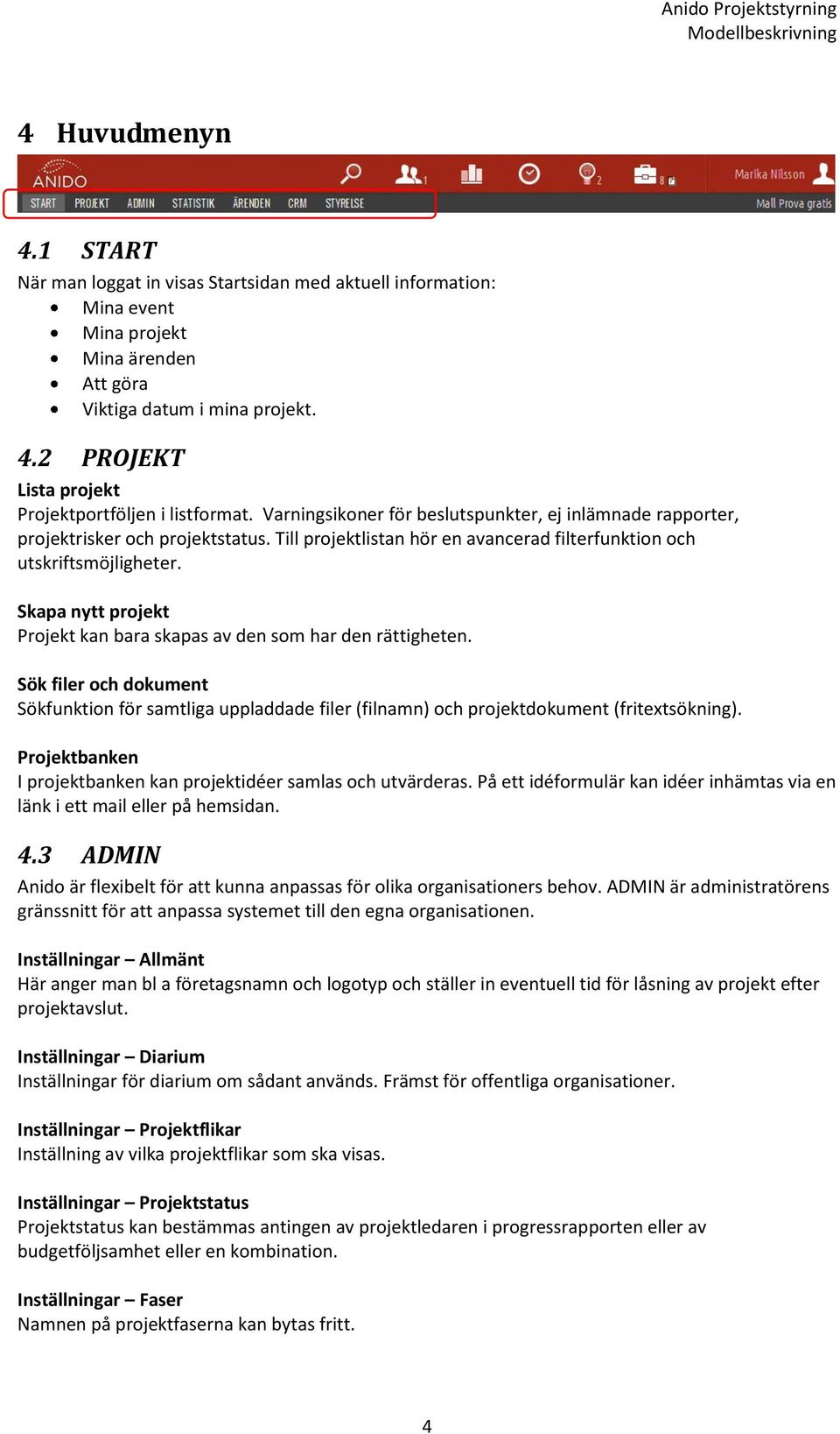 Skapa nytt projekt Projekt kan bara skapas av den som har den rättigheten. Sök filer och dokument Sökfunktion för samtliga uppladdade filer (filnamn) och projektdokument (fritextsökning).