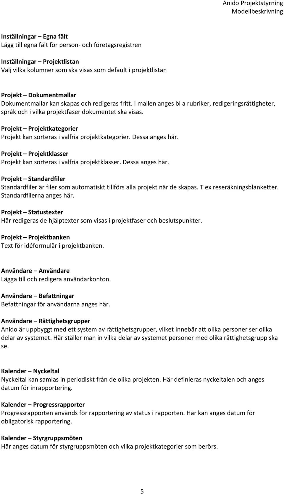 Projekt Projektkategorier Projekt kan sorteras i valfria projektkategorier. Dessa anges här. Projekt Projektklasser Projekt kan sorteras i valfria projektklasser. Dessa anges här. Projekt Standardfiler Standardfiler är filer som automatiskt tillförs alla projekt när de skapas.