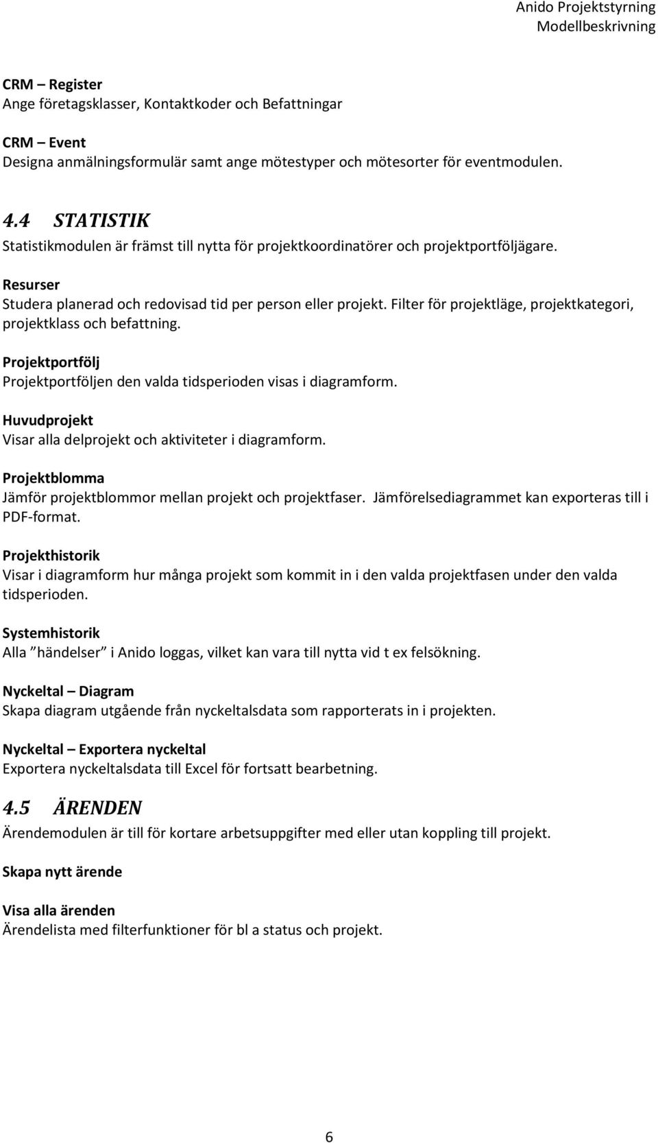 Filter för projektläge, projektkategori, projektklass och befattning. Projektportfölj Projektportföljen den valda tidsperioden visas i diagramform.