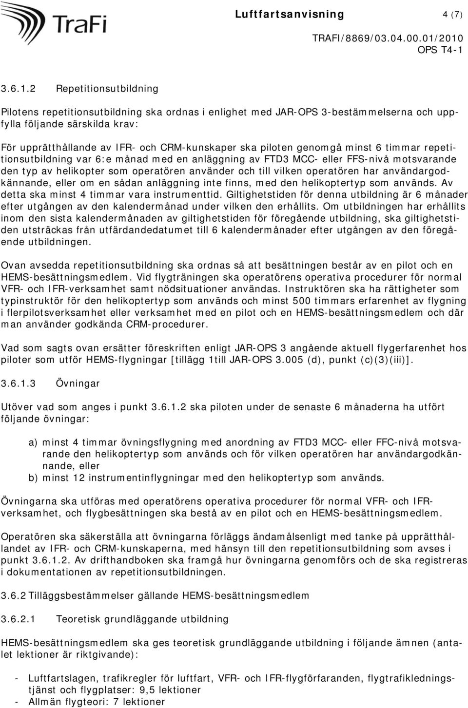 piloten genomgå minst 6 timmar repetitionsutbildning var 6:e månad med en anläggning av FTD3 MCC- eller FFS-nivå motsvarande den typ av helikopter som operatören använder och till vilken operatören