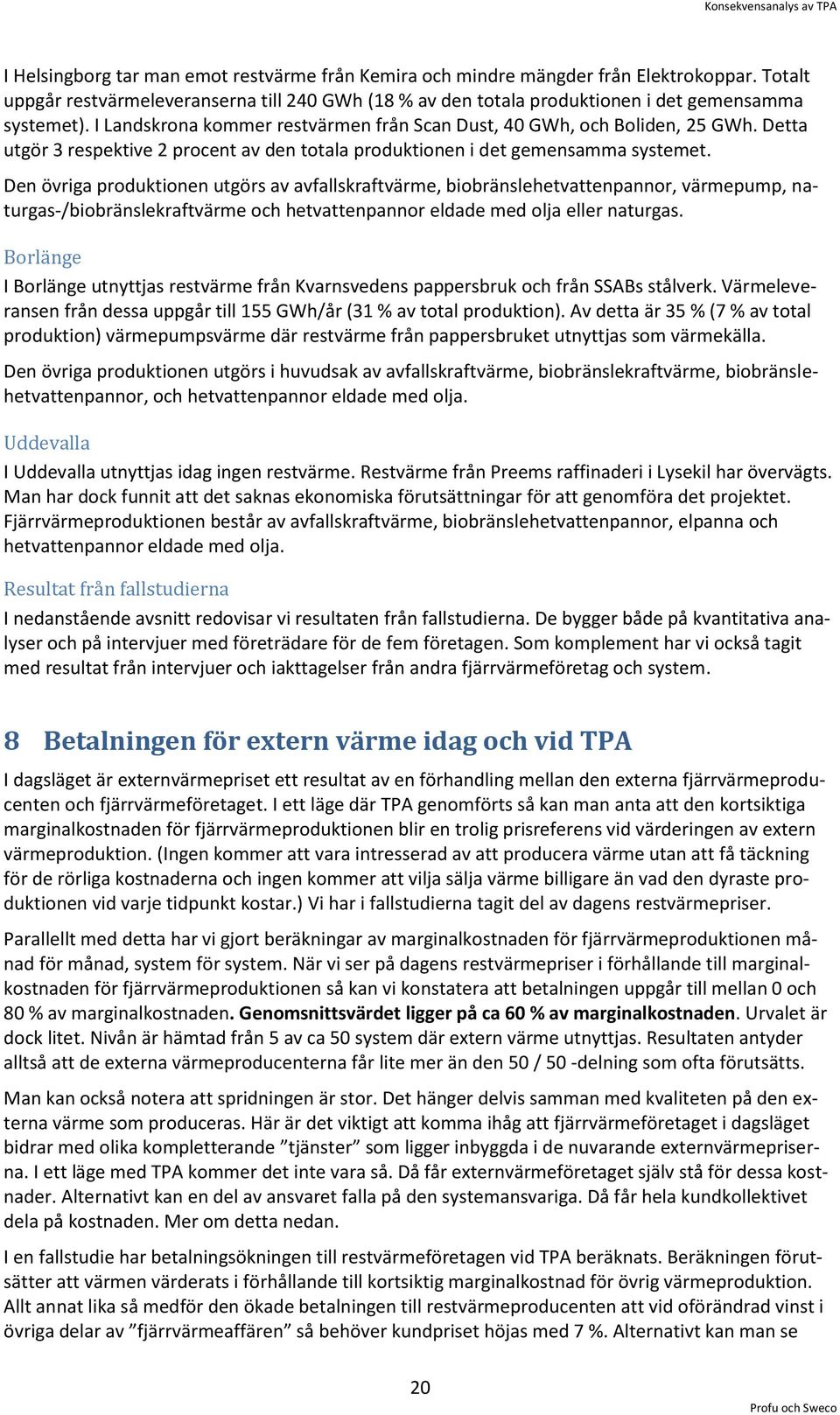 Den övriga produktionen utgörs av avfallskraftvärme, biobränslehetvattenpannor, värmepump, naturgas-/biobränslekraftvärme och hetvattenpannor eldade med olja eller naturgas.