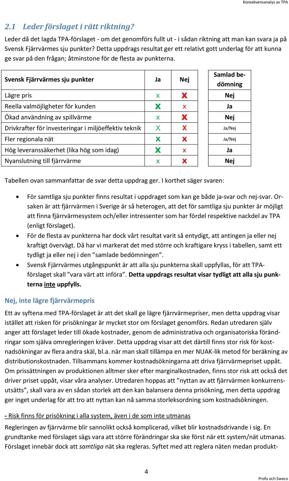 Svensk Fjärrvärmes sju punkter Ja Nej Samlad bedömning Lägre pris x X Nej Reella valmöjligheter för kunden X x Ja Ökad användning av spillvärme x X Nej Drivkrafter för investeringar i miljöeffektiv