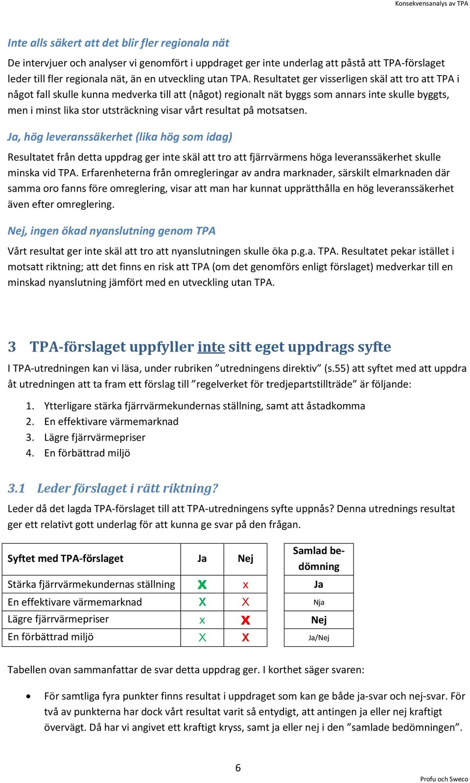 vårt resultat på motsatsen. Ja, hög leveranssäkerhet (lika hög som idag) Resultatet från detta uppdrag ger inte skäl att tro att fjärrvärmens höga leveranssäkerhet skulle minska vid TPA.