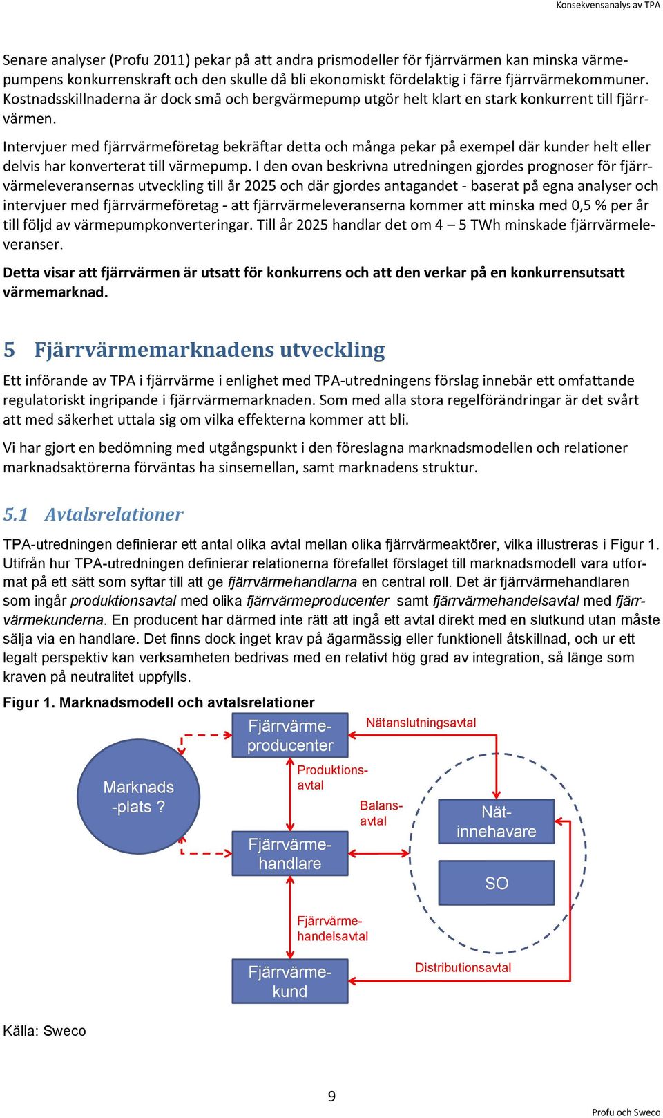 Intervjuer med fjärrvärmeföretag bekräftar detta och många pekar på exempel där kunder helt eller delvis har konverterat till värmepump.