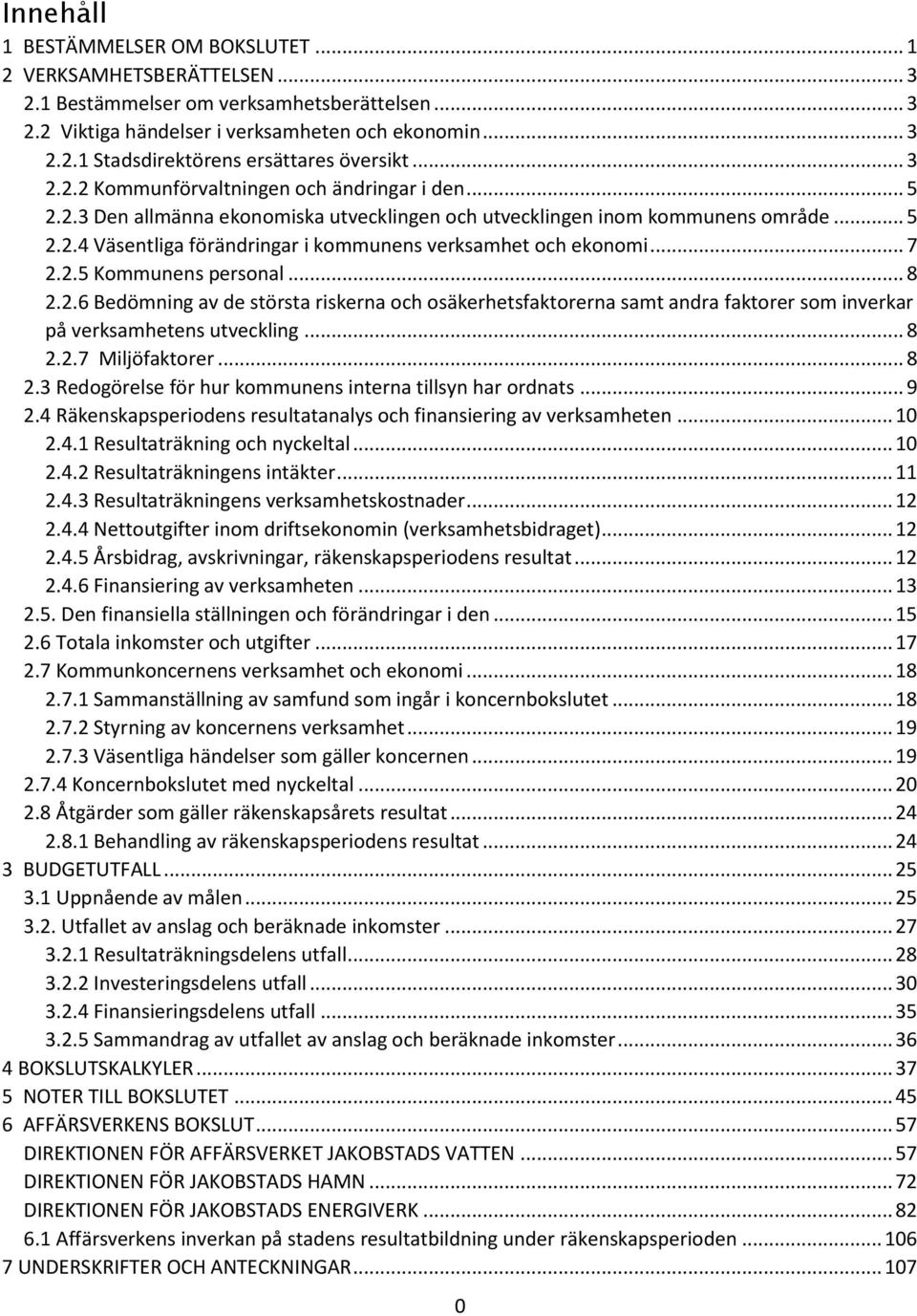 .. 7 2.2.5 Kommunens personal... 8 2.2.6 Bedömning av de största riskerna och osäkerhetsfaktorerna samt andra faktorer som inverkar på verksamhetens utveckling... 8 2.2.7 Miljöfaktorer... 8 2.3 Redogörelse för hur kommunens interna tillsyn har ordnats.