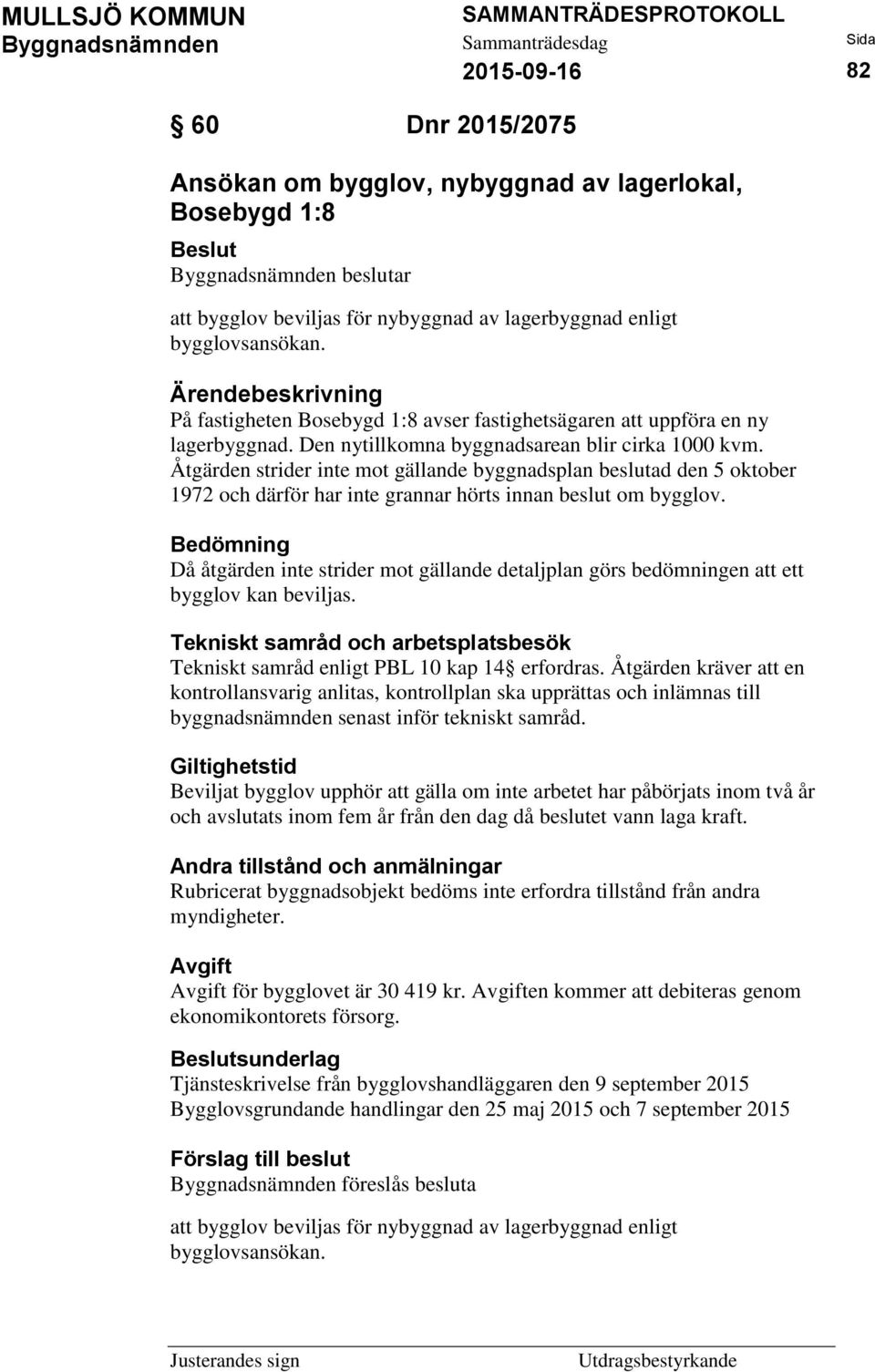 Åtgärden strider inte mot gällande byggnadsplan beslutad den 5 oktober 1972 och därför har inte grannar hörts innan beslut om bygglov.