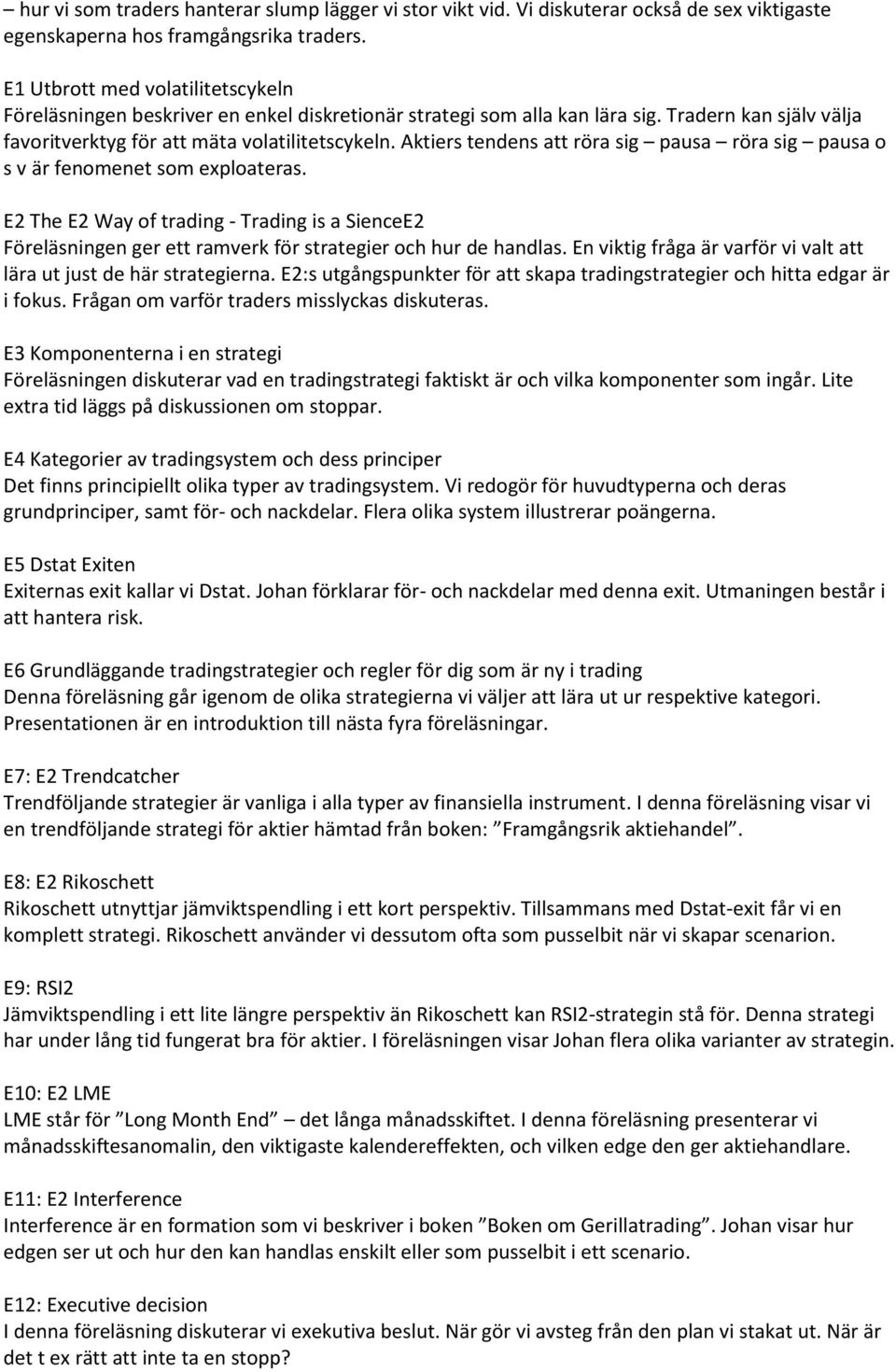 Aktiers tendens att röra sig pausa röra sig pausa o s v är fenomenet som exploateras. E2 The E2 Way of trading - Trading is a SienceE2 Föreläsningen ger ett ramverk för strategier och hur de handlas.