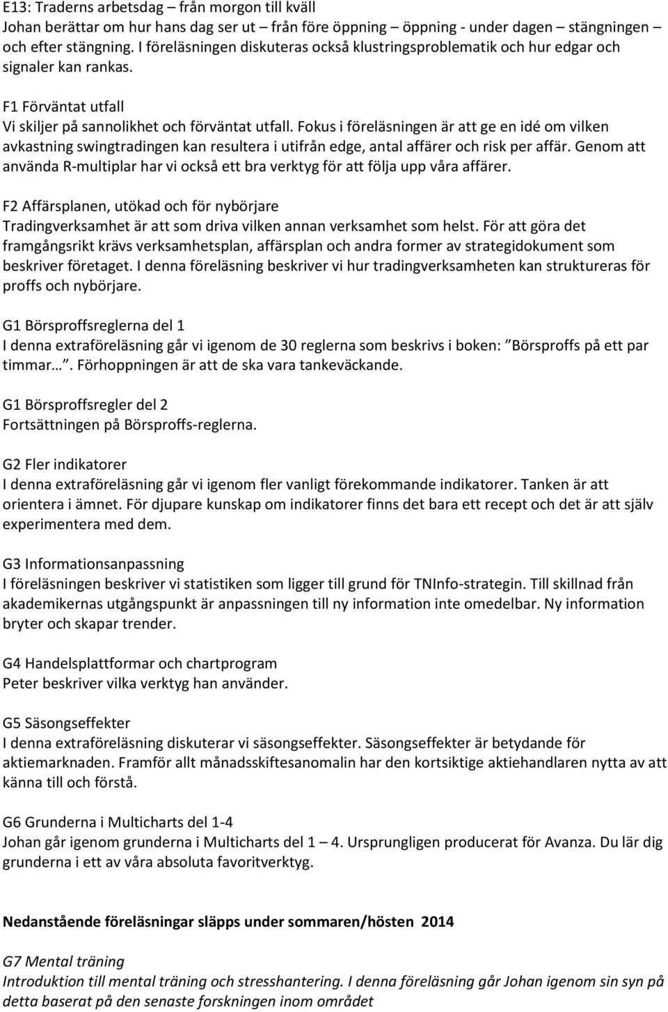 Fokus i föreläsningen är att ge en idé om vilken avkastning swingtradingen kan resultera i utifrån edge, antal affärer och risk per affär.