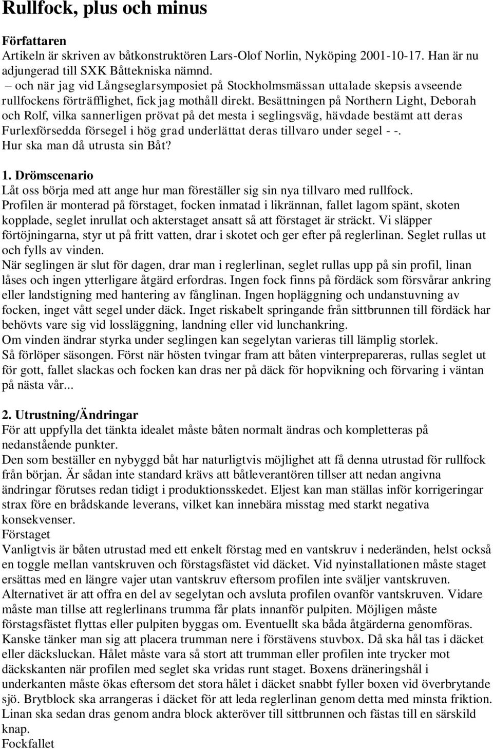 Besättningen på Northern Light, Deborah och Rolf, vilka sannerligen prövat på det mesta i seglingsväg, hävdade bestämt att deras Furlexförsedda försegel i hög grad underlättat deras tillvaro under