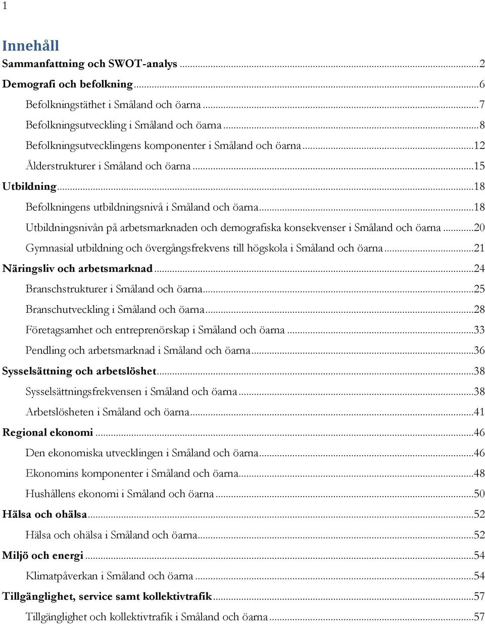 ..18 Utbildningsnivån på arbetsmarknaden och demografiska konsekvenser i Småland och öarna...20 Gymnasial utbildning och övergångsfrekvens till högskola i Småland och öarna.