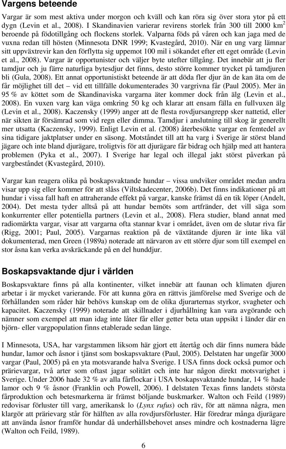 Valparna föds på våren och kan jaga med de vuxna redan till hösten (Minnesota DNR 1999; Kvastegård, 2010).