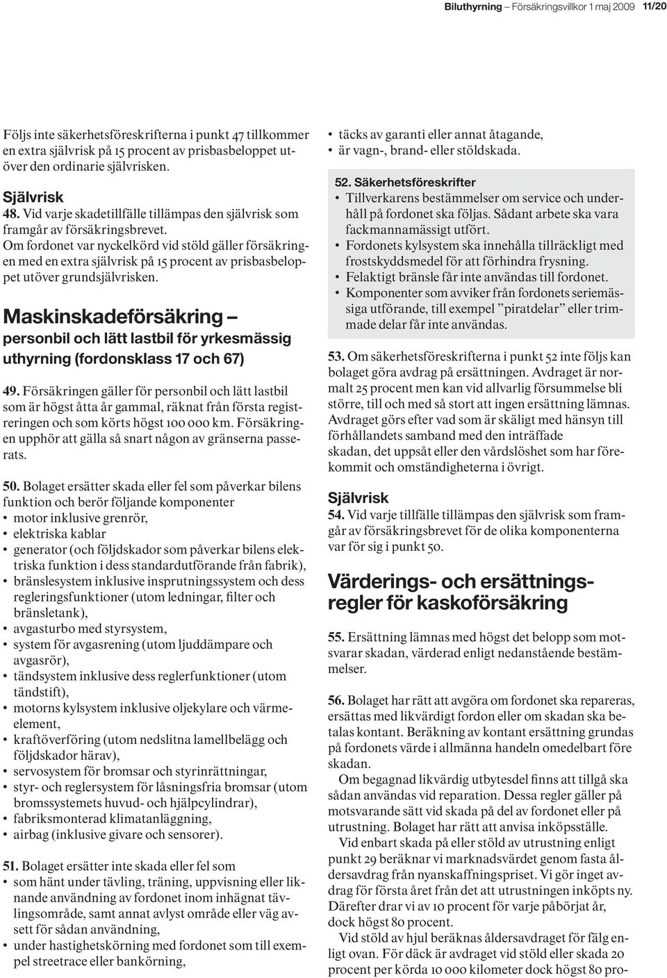 Om fordonet var nyckelkörd vid stöld gäller försäkringen med en extra självrisk på 15 procent av prisbasbeloppet utöver grundsjälvrisken.