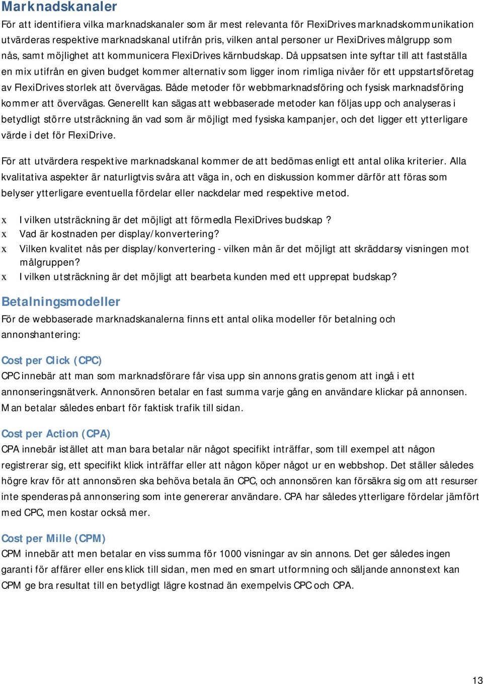 Då uppsatsen inte syftar till att fastställa en mi utifrån en given budget kommer alternativ som ligger inom rimliga nivåer för ett uppstartsföretag av FleiDrives storlek att övervägas.