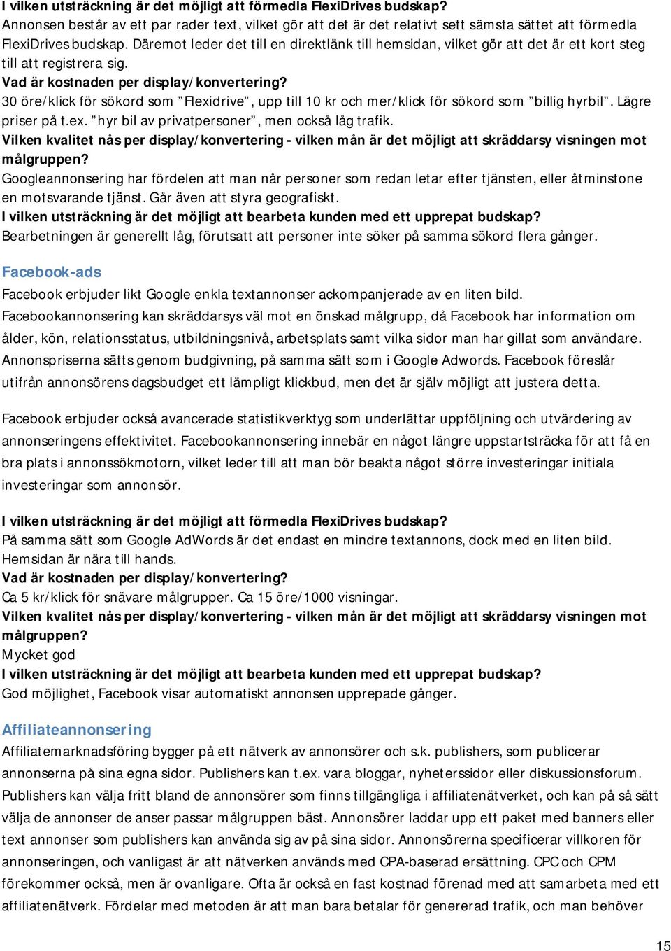 30 öre/klick för sökord som Fleidrive, upp till 10 kr och mer/klick för sökord som billig hyrbil. Lägre priser på t.e. hyr bil av privatpersoner, men också låg trafik.