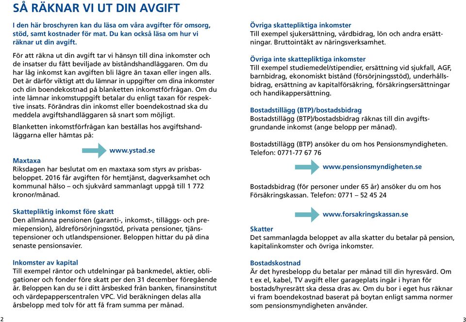 Det är därför viktigt att du lämnar in uppgifter om dina inkomster och din boendekostnad på blanketten inkomstförfrågan. Om du inte lämnar inkomstuppgift betalar du enligt taxan för respektive insats.