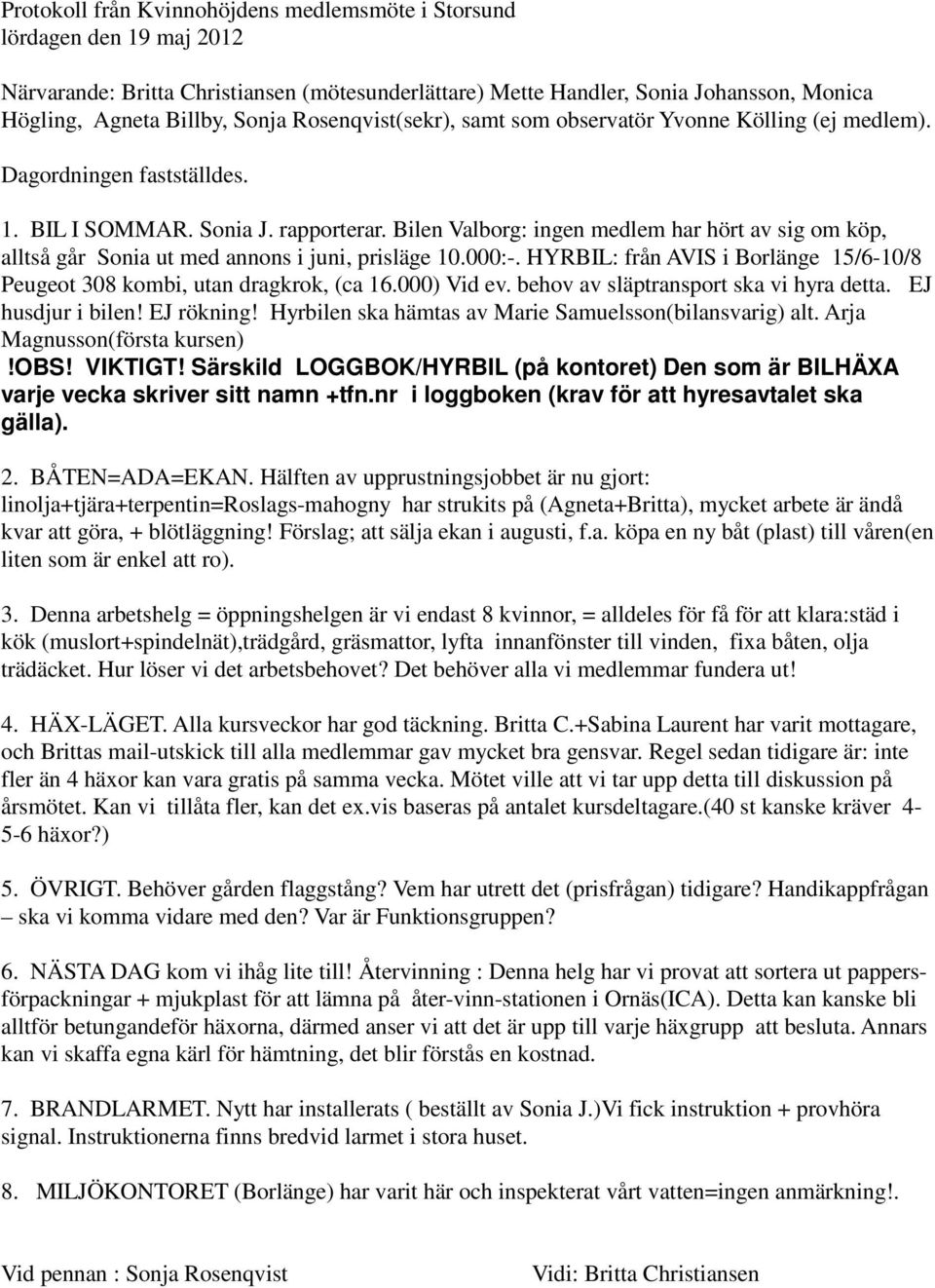 Bilen Valborg: ingen medlem har hört av sig om köp, alltså går Sonia ut med annons i juni, prisläge 10.000:-. HYRBIL: från AVIS i Borlänge 15/6-10/8 Peugeot 308 kombi, utan dragkrok, (ca 16.